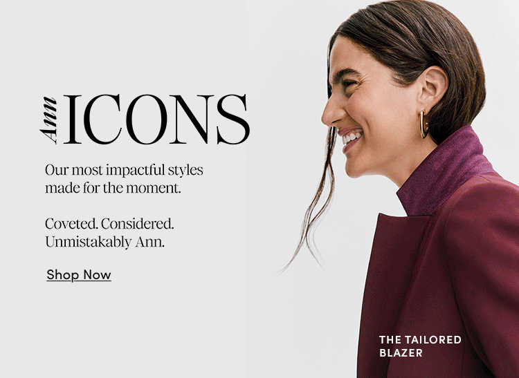 Ann Icons — Our most impactful styles made for the moment. Coveted. Considered. Unmistakably Ann. Shop Now.
