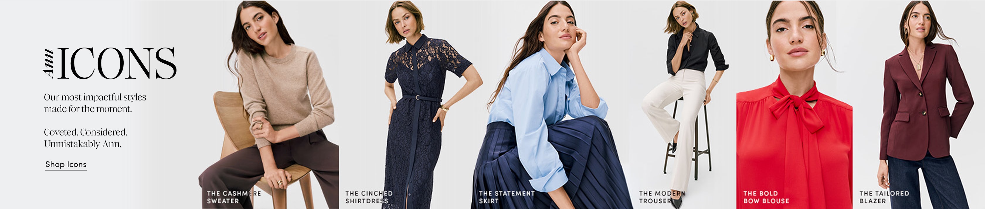 Ann Icons — Our most impactful styles made for the moment. Coveted. Considered. Unmistakably Ann. Shop Now.